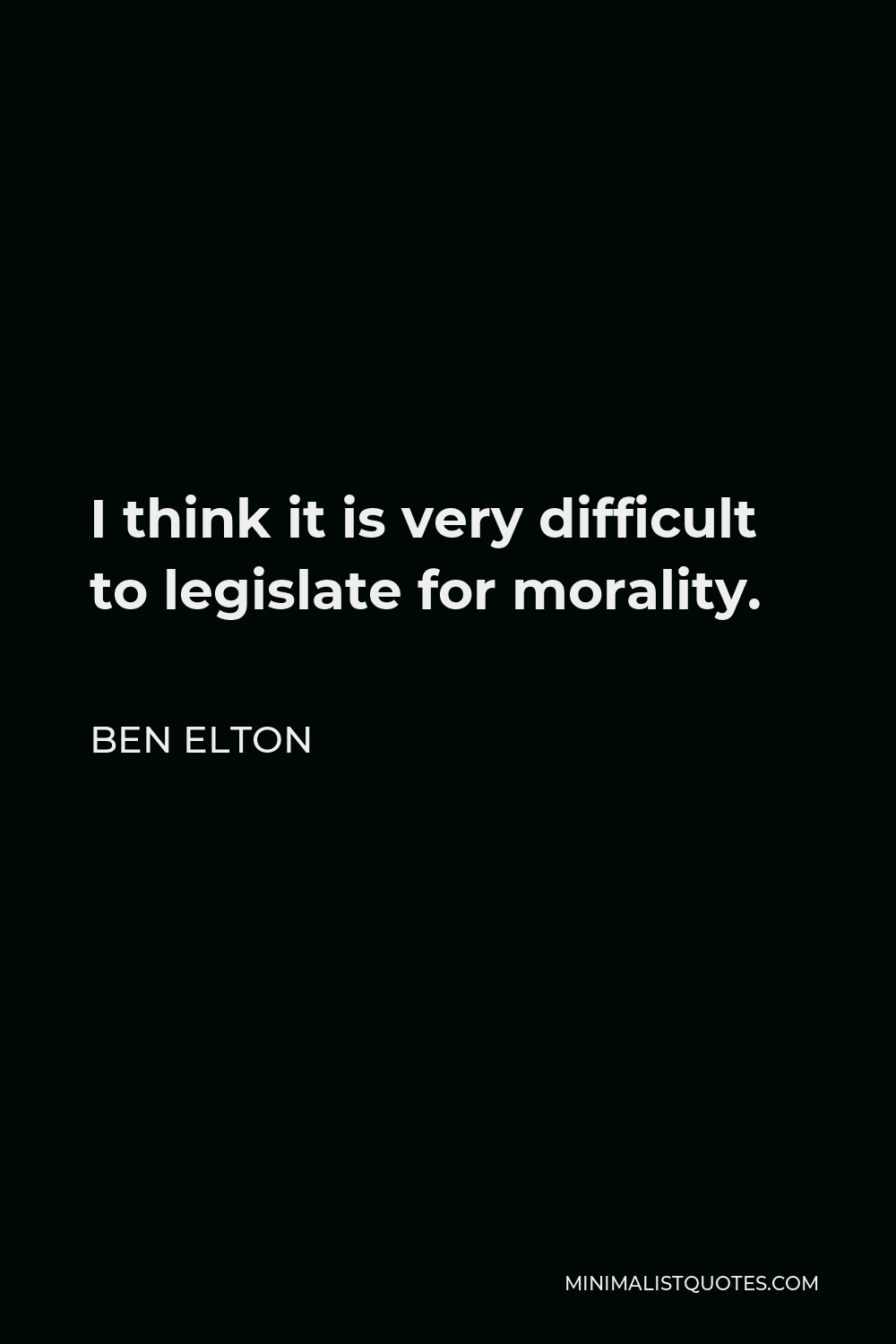 Ben Elton Quote - I think it is very difficult to legislate for morality.
