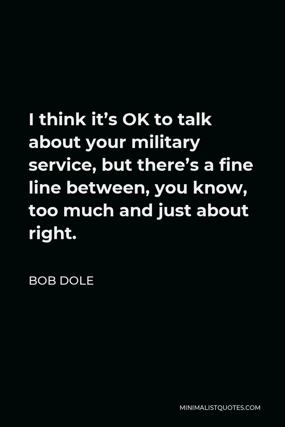 Bob Dole Quote - I think it’s OK to talk about your military service, but there’s a fine line between, you know, too much and just about right.