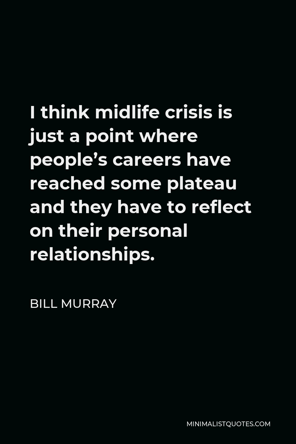 Bill Murray Quote - I think midlife crisis is just a point where people’s careers have reached some plateau and they have to reflect on their personal relationships.