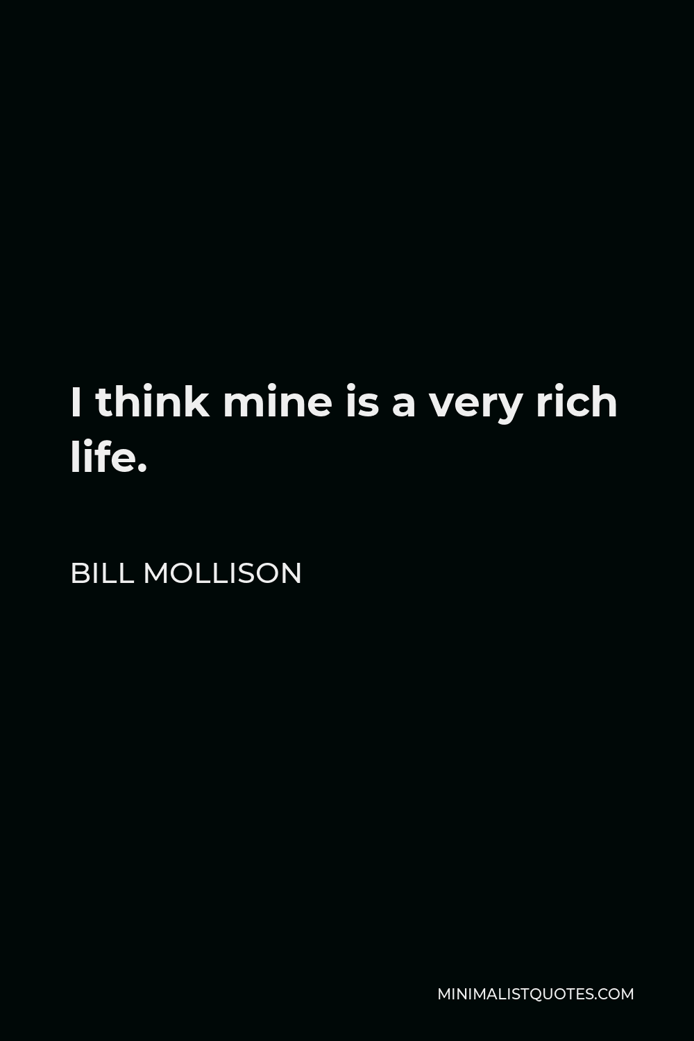 Bill Mollison Quote - I think mine is a very rich life.