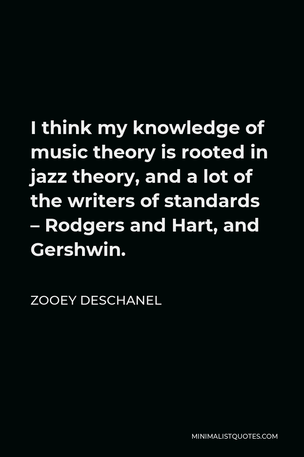 Zooey Deschanel Quote - I think my knowledge of music theory is rooted in jazz theory, and a lot of the writers of standards – Rodgers and Hart, and Gershwin.