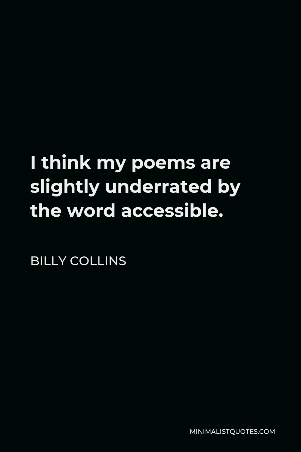 Billy Collins Quote - I think my poems are slightly underrated by the word accessible.