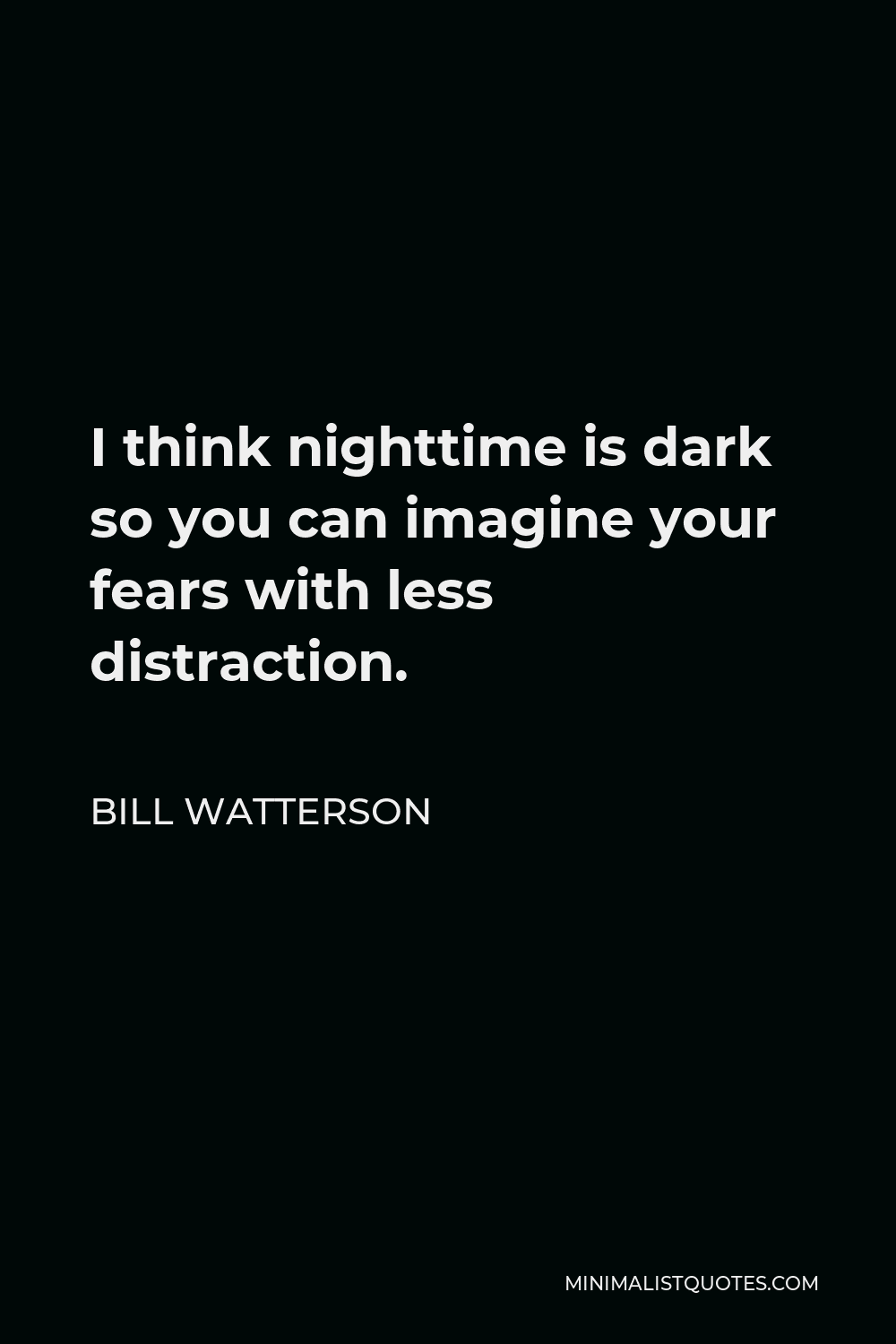 Bill Watterson Quote - I think nighttime is dark so you can imagine your fears with less distraction.