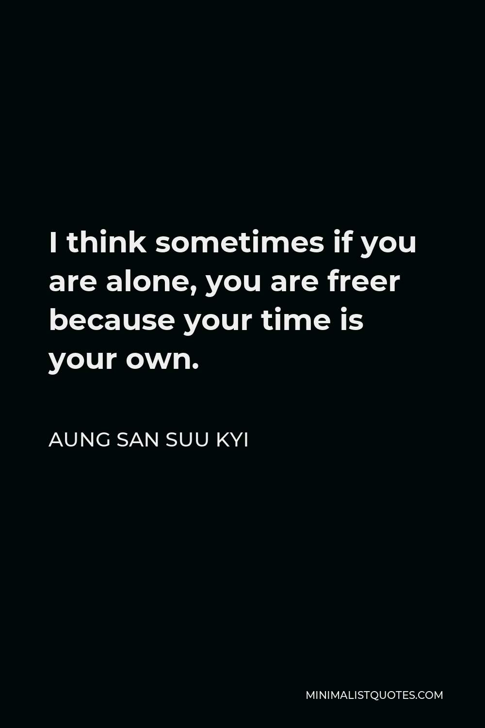 Aung San Suu Kyi Quote - I think sometimes if you are alone, you are freer because your time is your own.