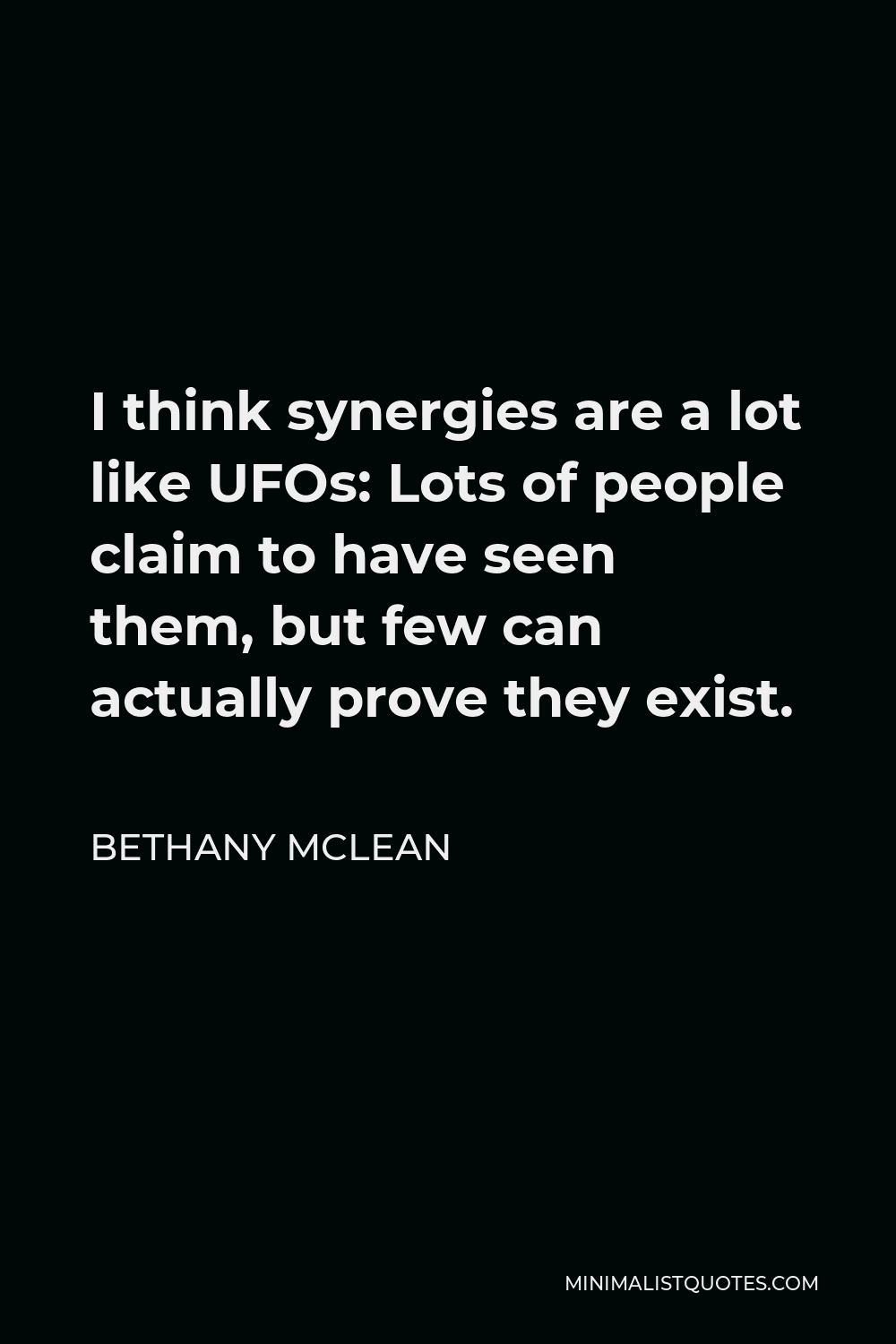 Bethany McLean Quote - I think synergies are a lot like UFOs: Lots of people claim to have seen them, but few can actually prove they exist.