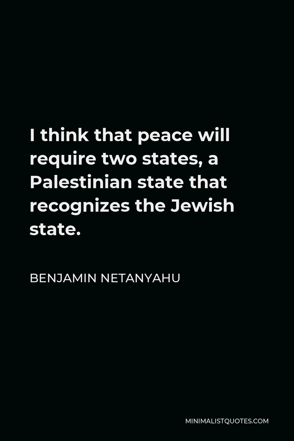 Benjamin Netanyahu Quote - I think that peace will require two states, a Palestinian state that recognizes the Jewish state.