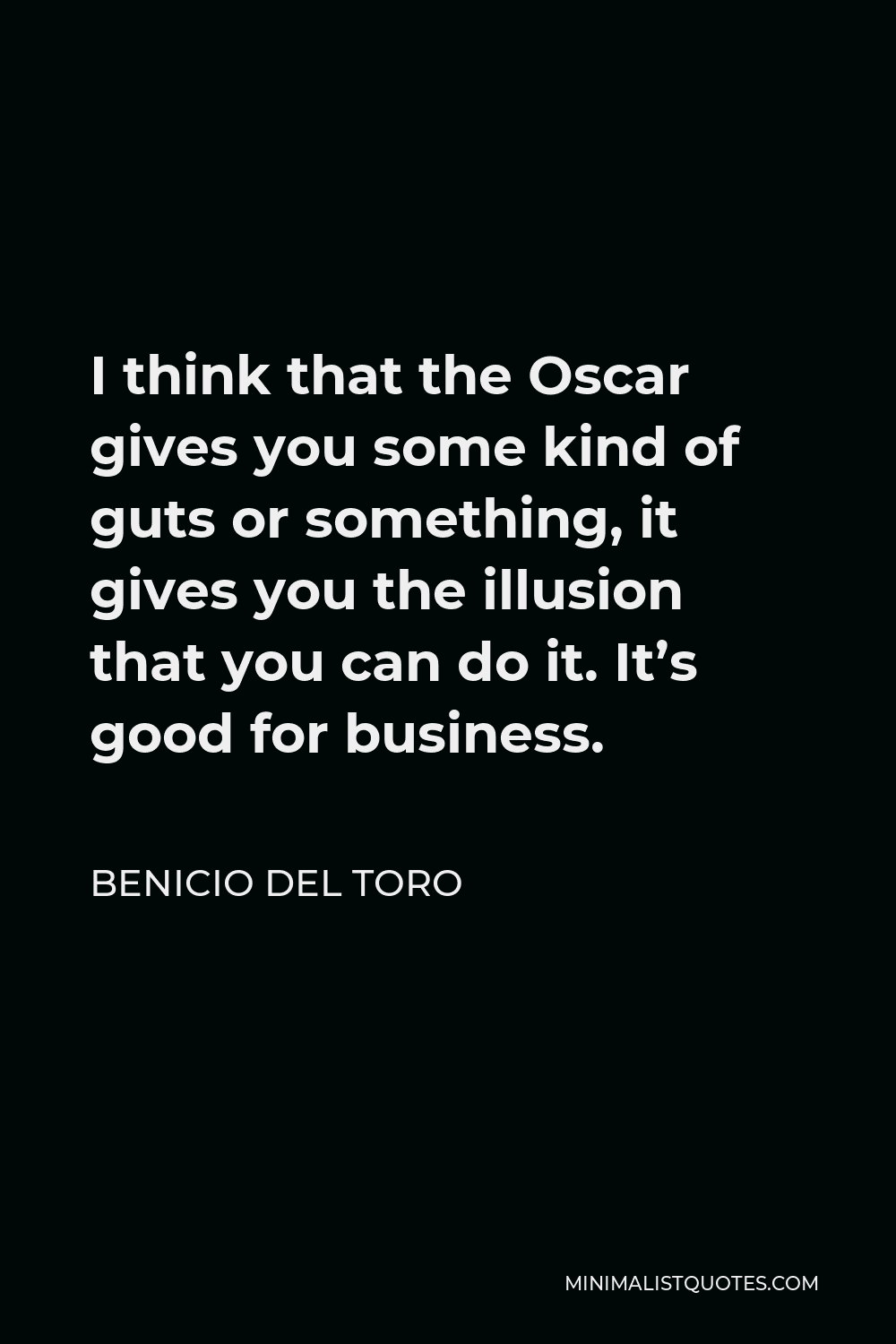 Benicio Del Toro Quote - I think that the Oscar gives you some kind of guts or something, it gives you the illusion that you can do it. It’s good for business.