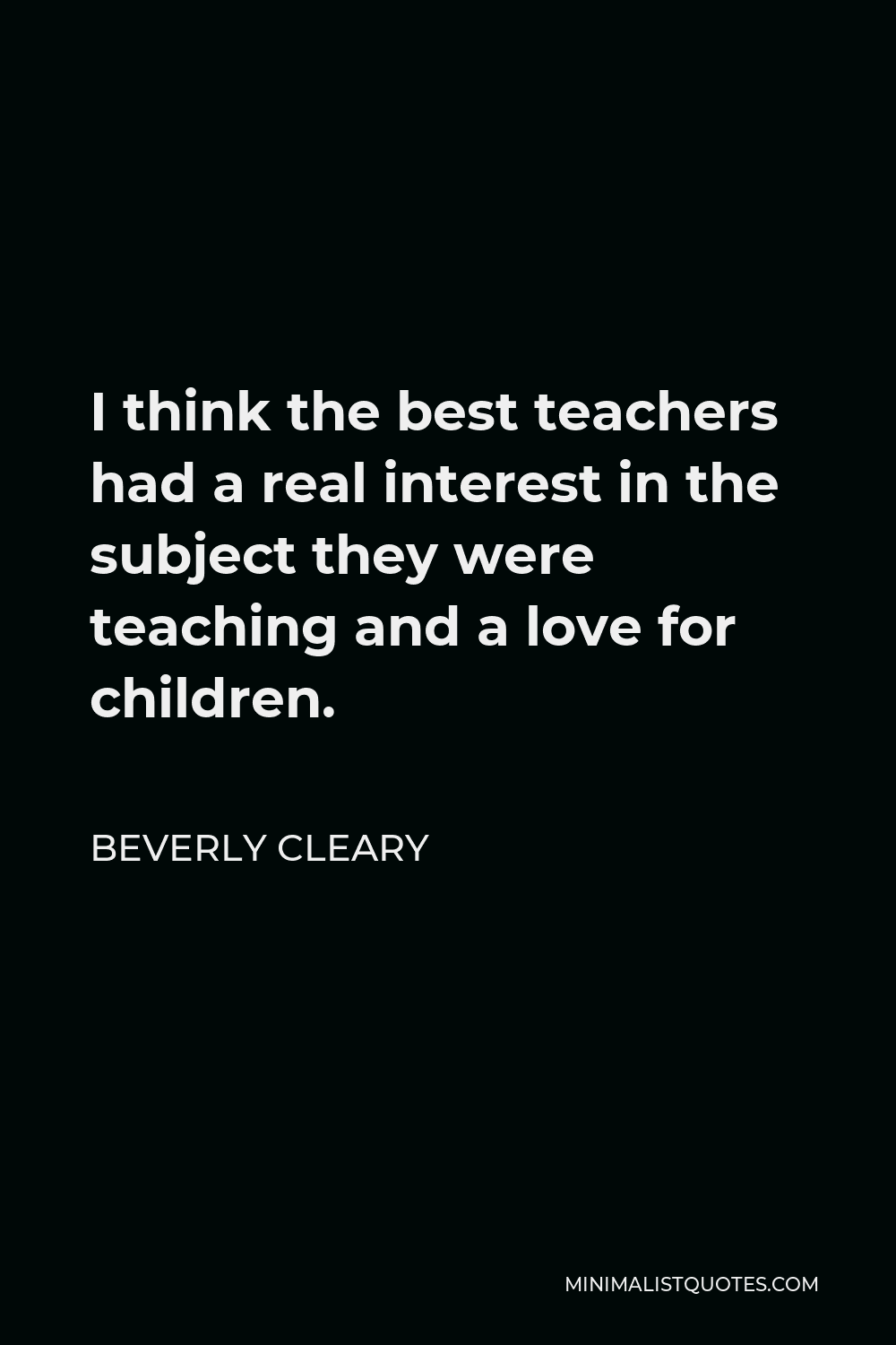 Beverly Cleary Quote - I think the best teachers had a real interest in the subject they were teaching and a love for children.