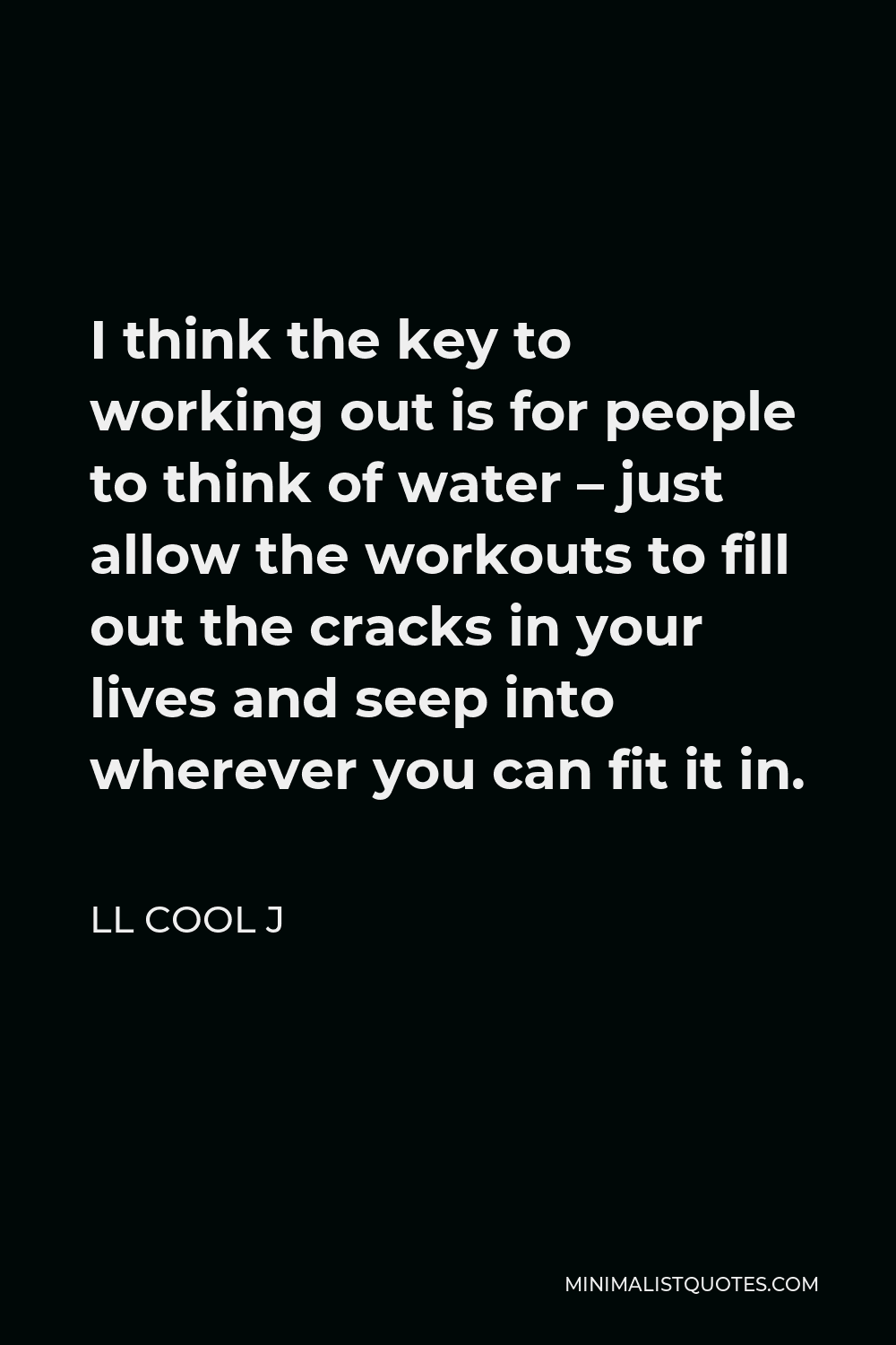 LL Cool J Quote - I think the key to working out is for people to think of water – just allow the workouts to fill out the cracks in your lives and seep into wherever you can fit it in.