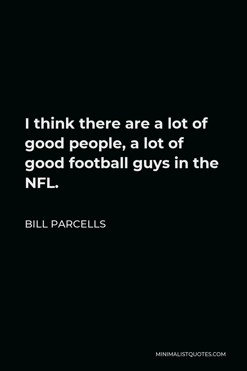 Bill Parcells Quote - I think there are a lot of good people, a lot of good football guys in the NFL.