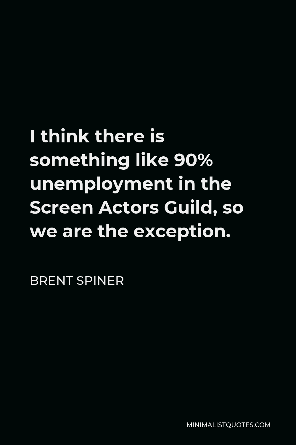Brent Spiner Quote - I think there is something like 90% unemployment in the Screen Actors Guild, so we are the exception.