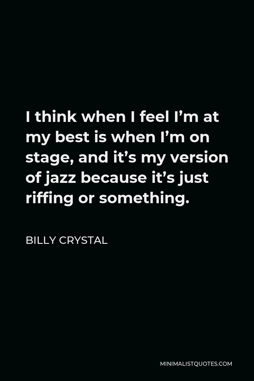 Billy Crystal Quote - I think when I feel I’m at my best is when I’m on stage, and it’s my version of jazz because it’s just riffing or something.