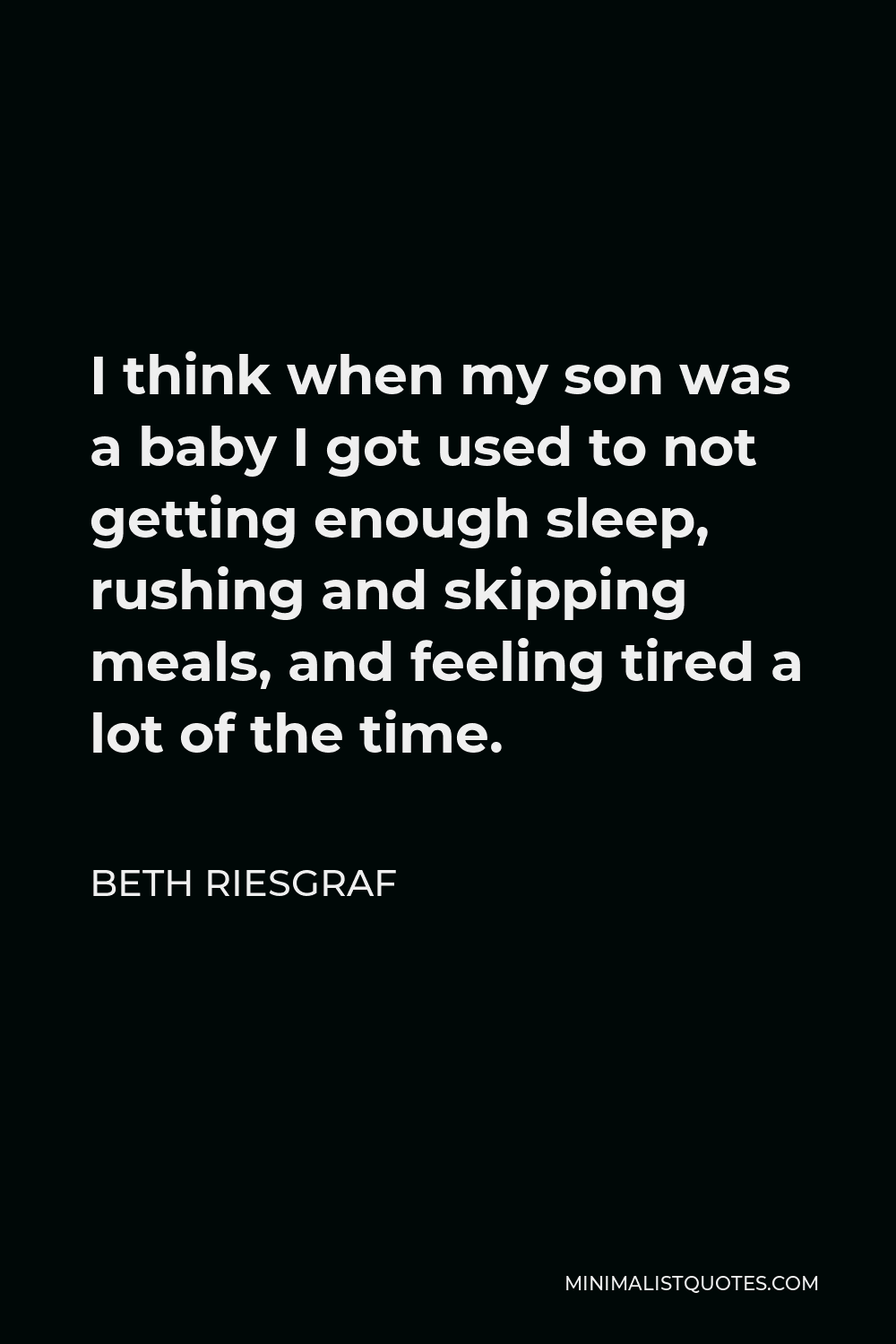 Beth Riesgraf Quote - I think when my son was a baby I got used to not getting enough sleep, rushing and skipping meals, and feeling tired a lot of the time.