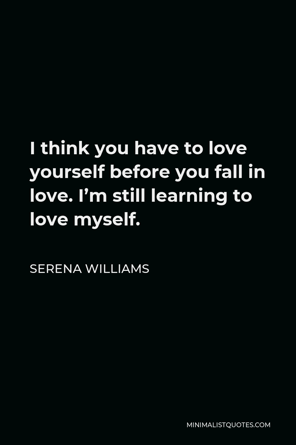 Serena Williams Quote I Think You Have To Love Yourself Before You Fall In Love I M Still Learning To Love Myself