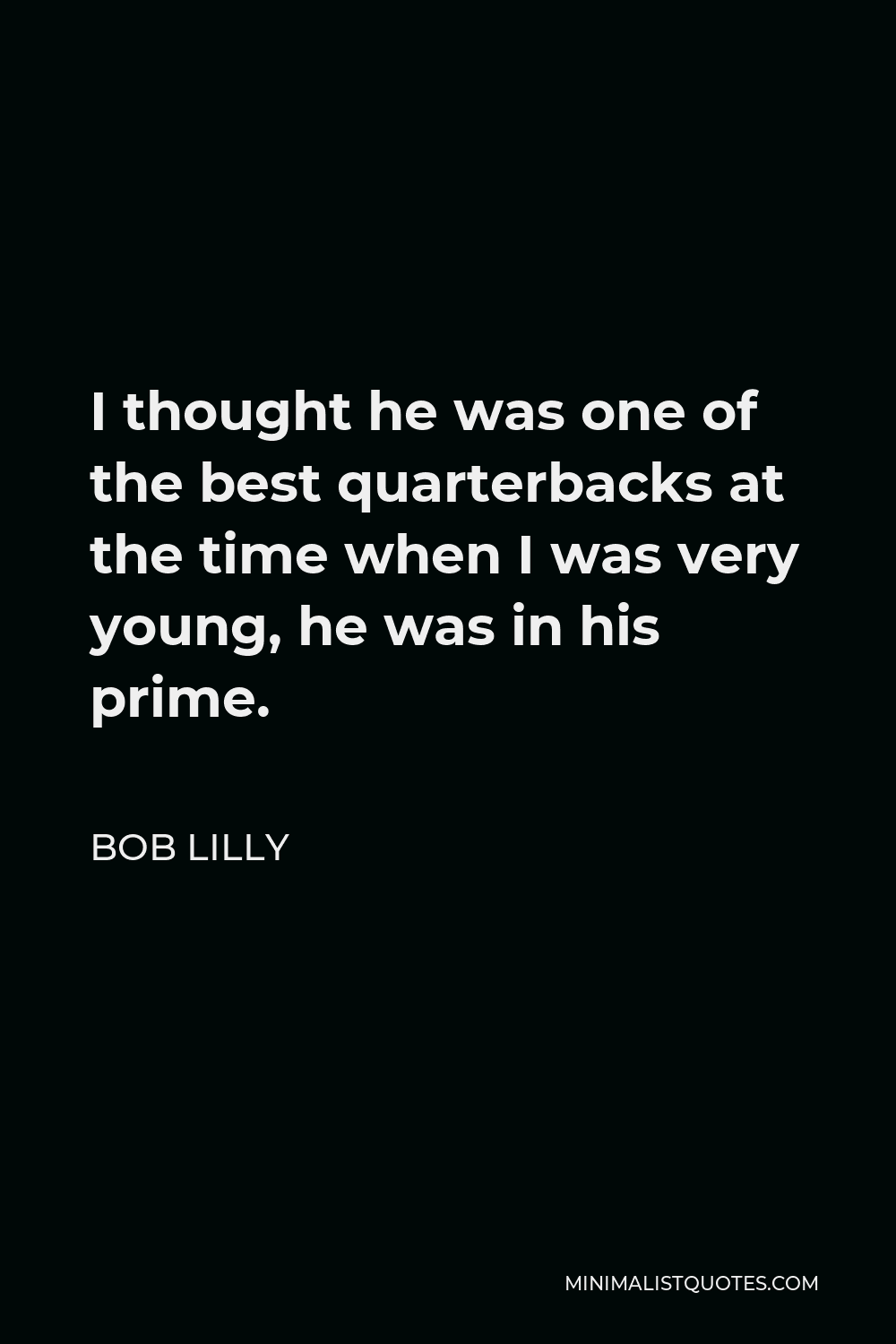 Bob Lilly Quote - I thought he was one of the best quarterbacks at the time when I was very young, he was in his prime.