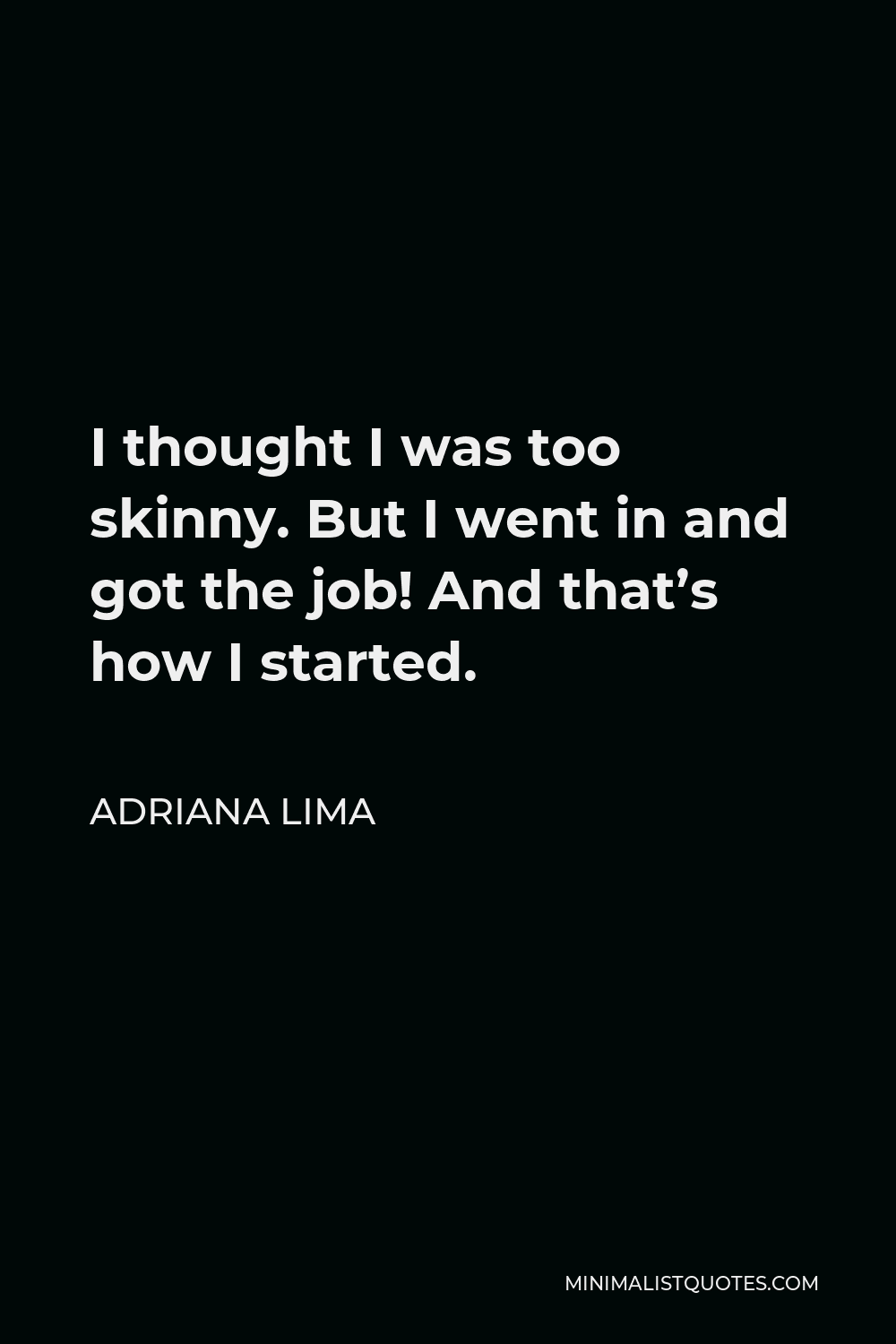Adriana Lima Quote - I thought I was too skinny. But I went in and got the job! And that’s how I started.