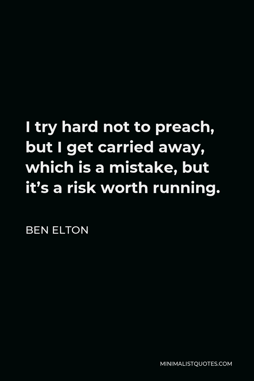 Ben Elton Quote - I try hard not to preach, but I get carried away, which is a mistake, but it’s a risk worth running.