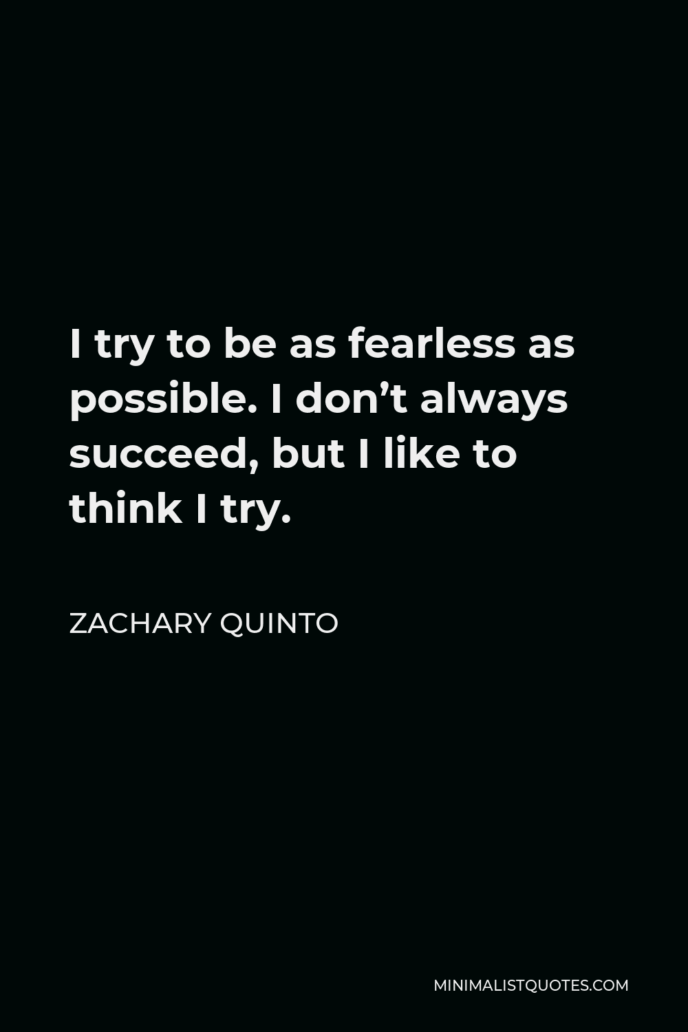 Zachary Quinto Quote - I try to be as fearless as possible. I don’t always succeed, but I like to think I try.