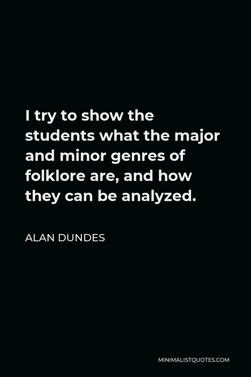 Alan Dundes Quote - I try to show the students what the major and minor genres of folklore are, and how they can be analyzed.
