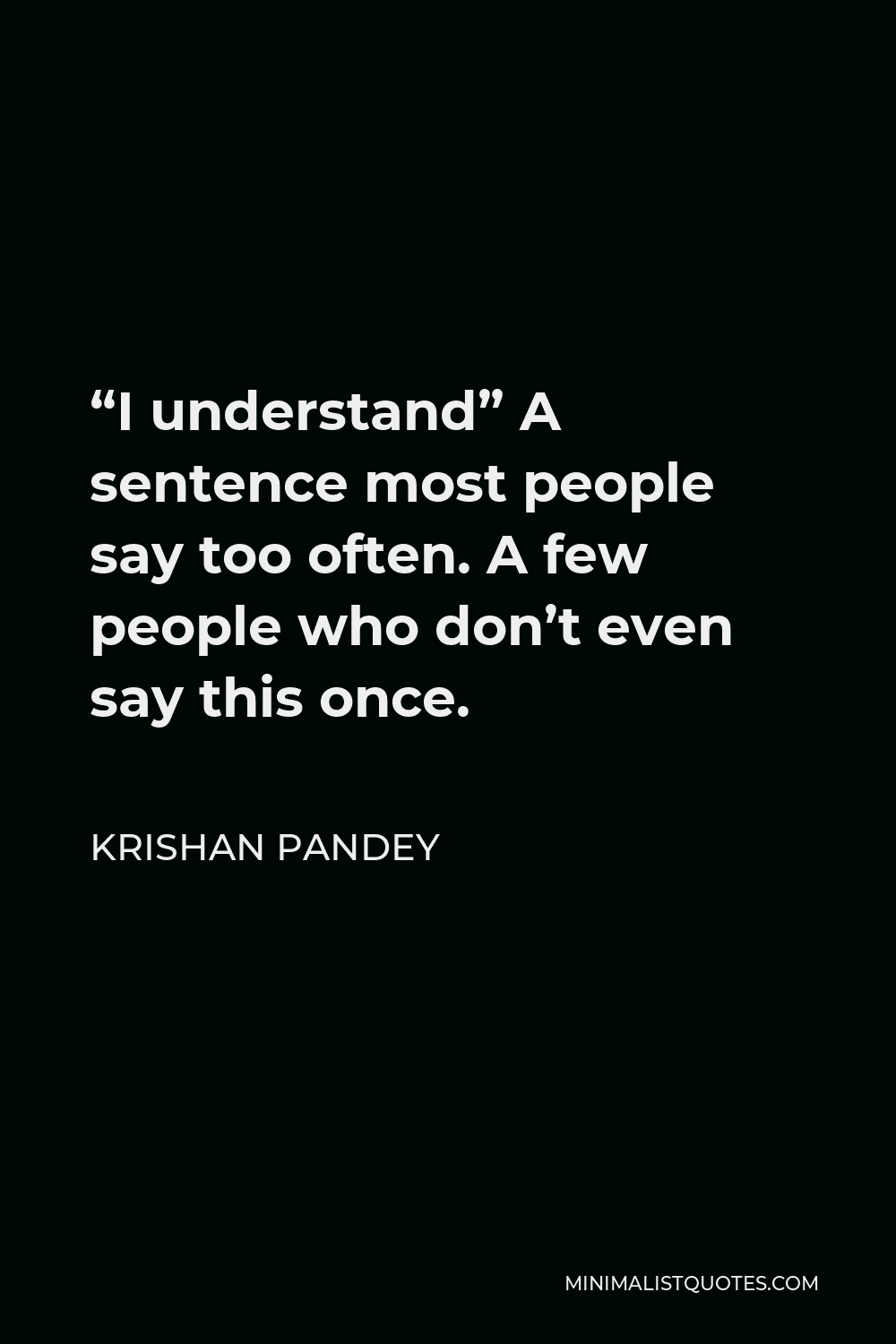 Krishan Pandey Quote - “I understand” A sentence most people say too often. A few people who don’t even say this once.