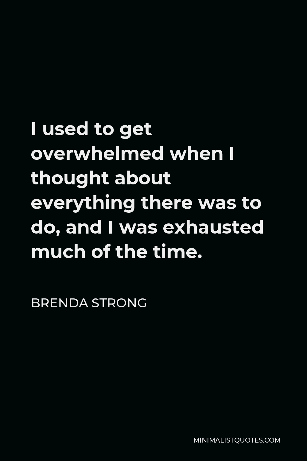 Brenda Strong Quote - I used to get overwhelmed when I thought about everything there was to do, and I was exhausted much of the time.