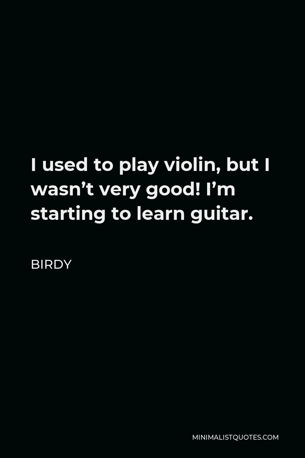 Birdy Quote - I used to play violin, but I wasn’t very good! I’m starting to learn guitar.