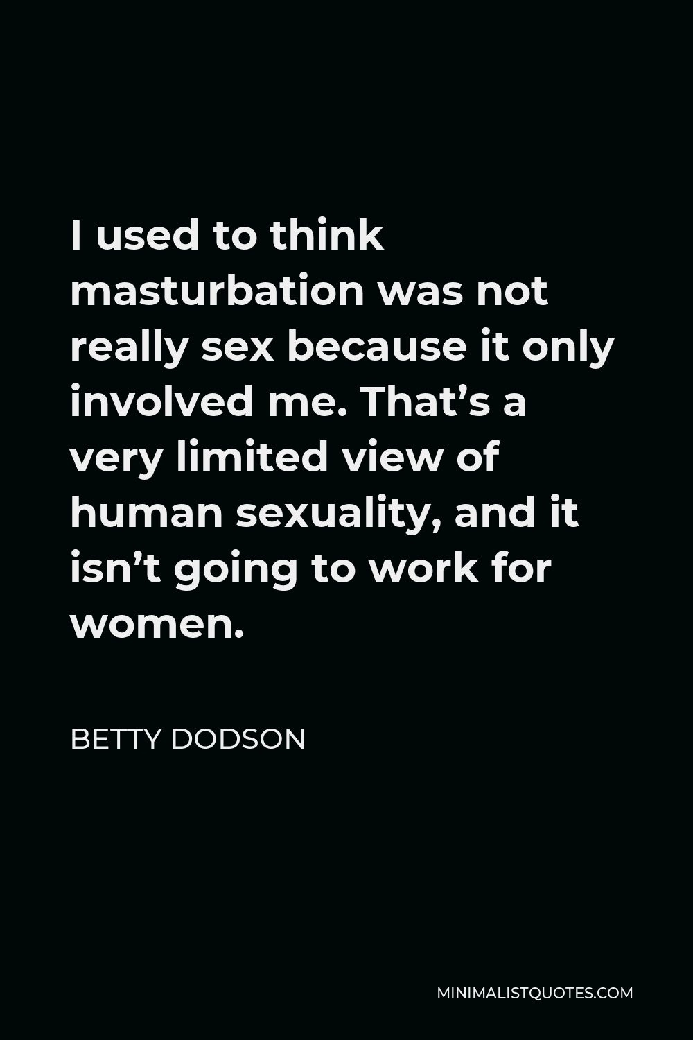 Betty Dodson Quote I used to think masturbation was not really sex because it only involved me