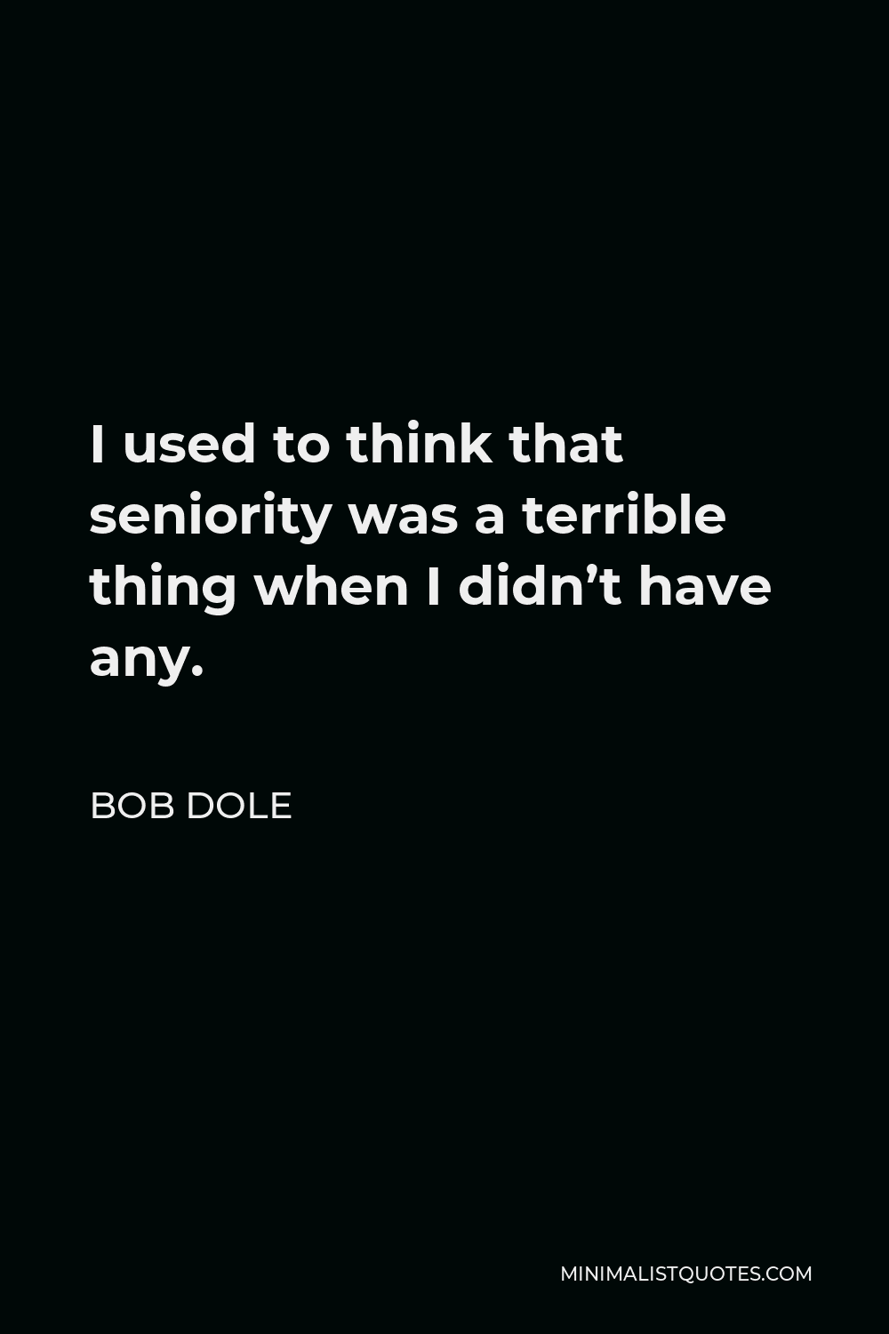 Bob Dole Quote - I used to think that seniority was a terrible thing when I didn’t have any.