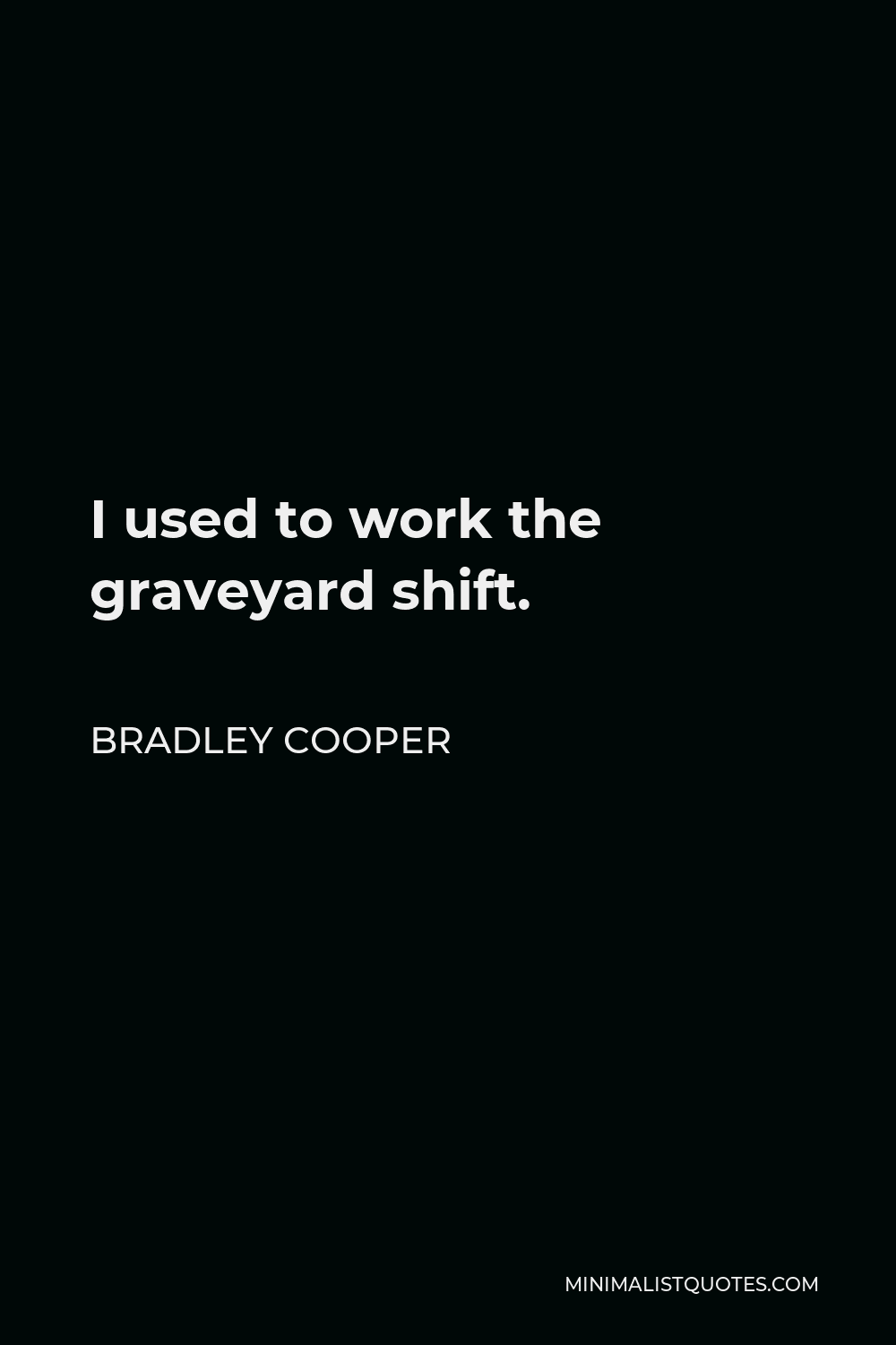 Bradley Cooper Quote - I used to work the graveyard shift.