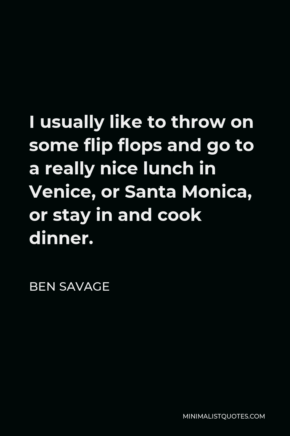 Ben Savage Quote - I usually like to throw on some flip flops and go to a really nice lunch in Venice, or Santa Monica, or stay in and cook dinner.