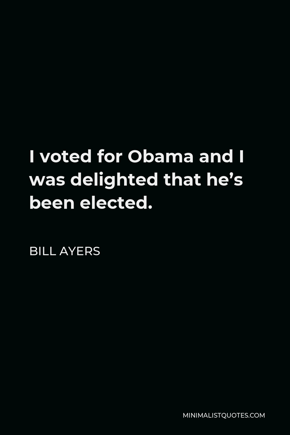 Bill Ayers Quote - I voted for Obama and I was delighted that he’s been elected.