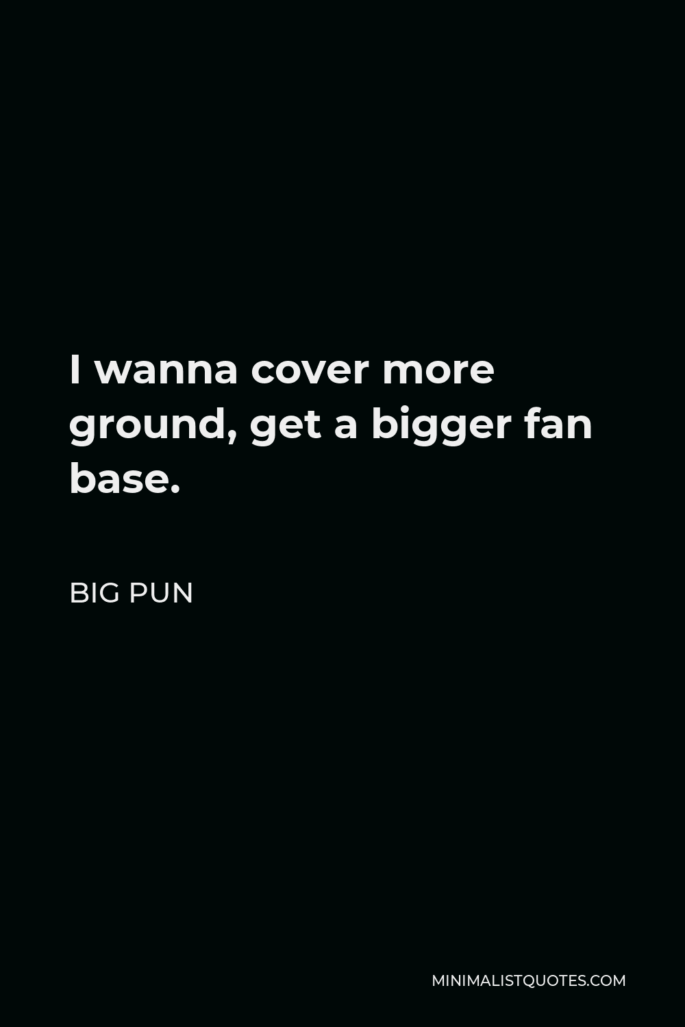 Big Pun Quote - I wanna cover more ground, get a bigger fan base.