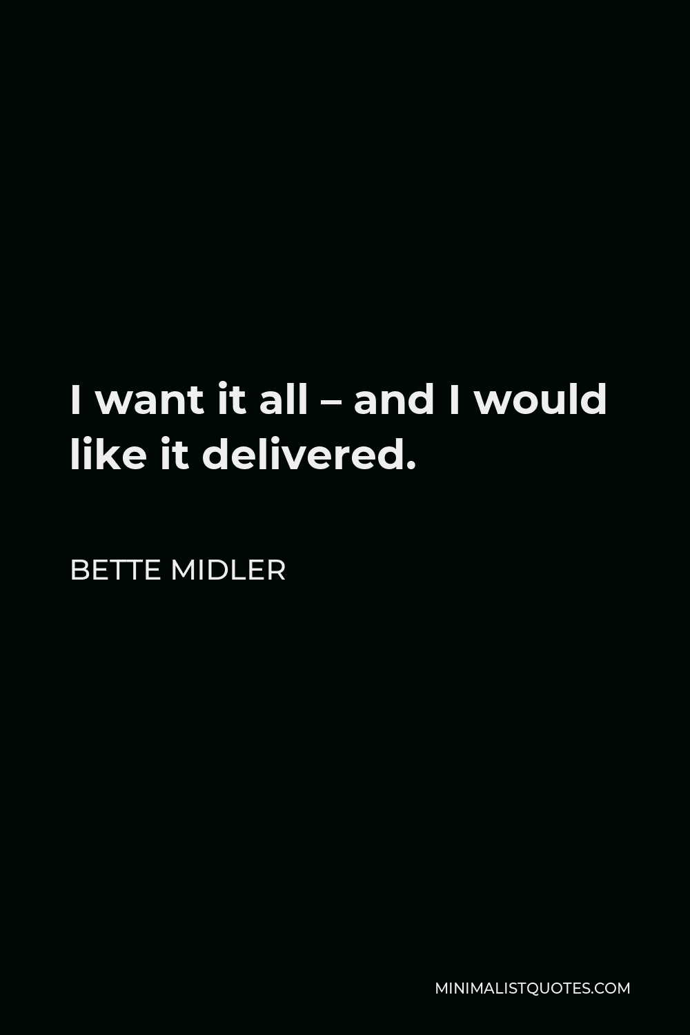 Bette Midler Quote - I want it all – and I would like it delivered.