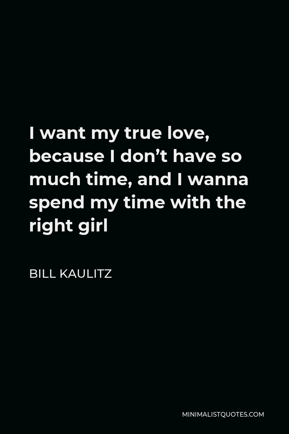 Bill Kaulitz Quote - I want my true love, because I don’t have so much time, and I wanna spend my time with the right girl