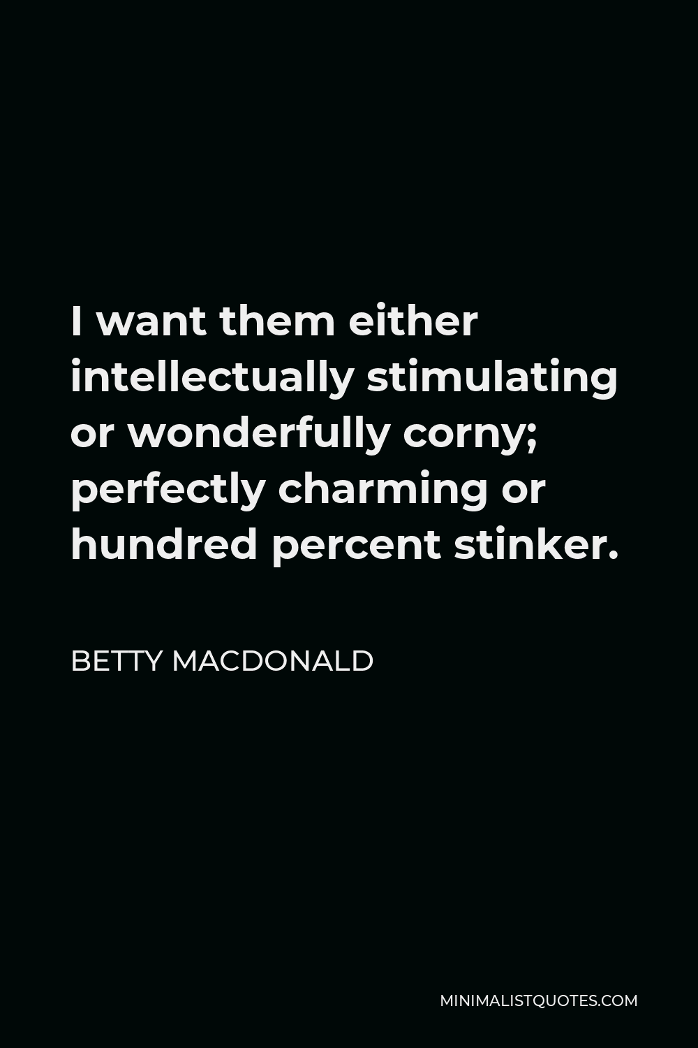 Betty MacDonald Quote - I want them either intellectually stimulating or wonderfully corny; perfectly charming or hundred percent stinker.