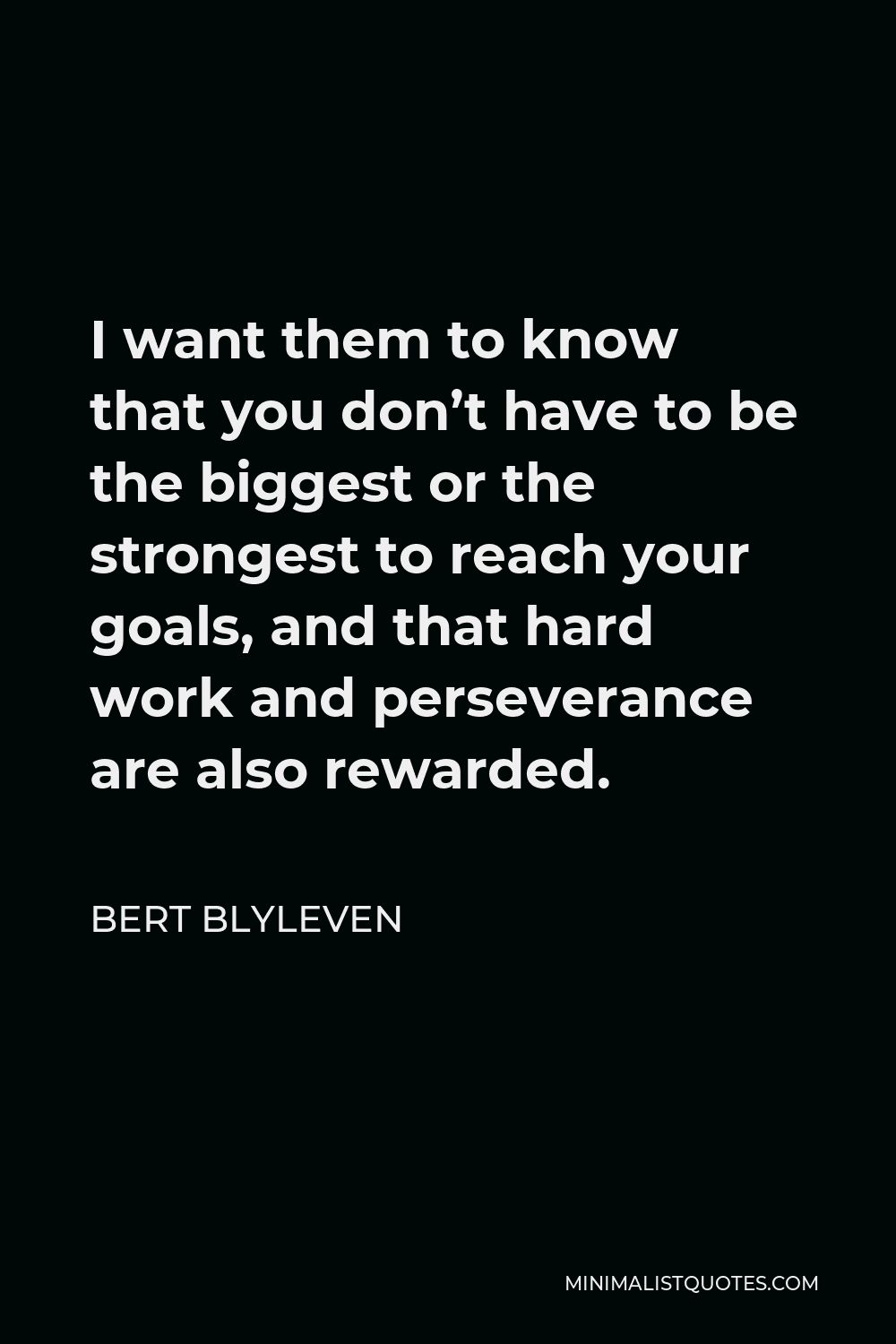 Bert Blyleven Quote - I want them to know that you don’t have to be the biggest or the strongest to reach your goals, and that hard work and perseverance are also rewarded.