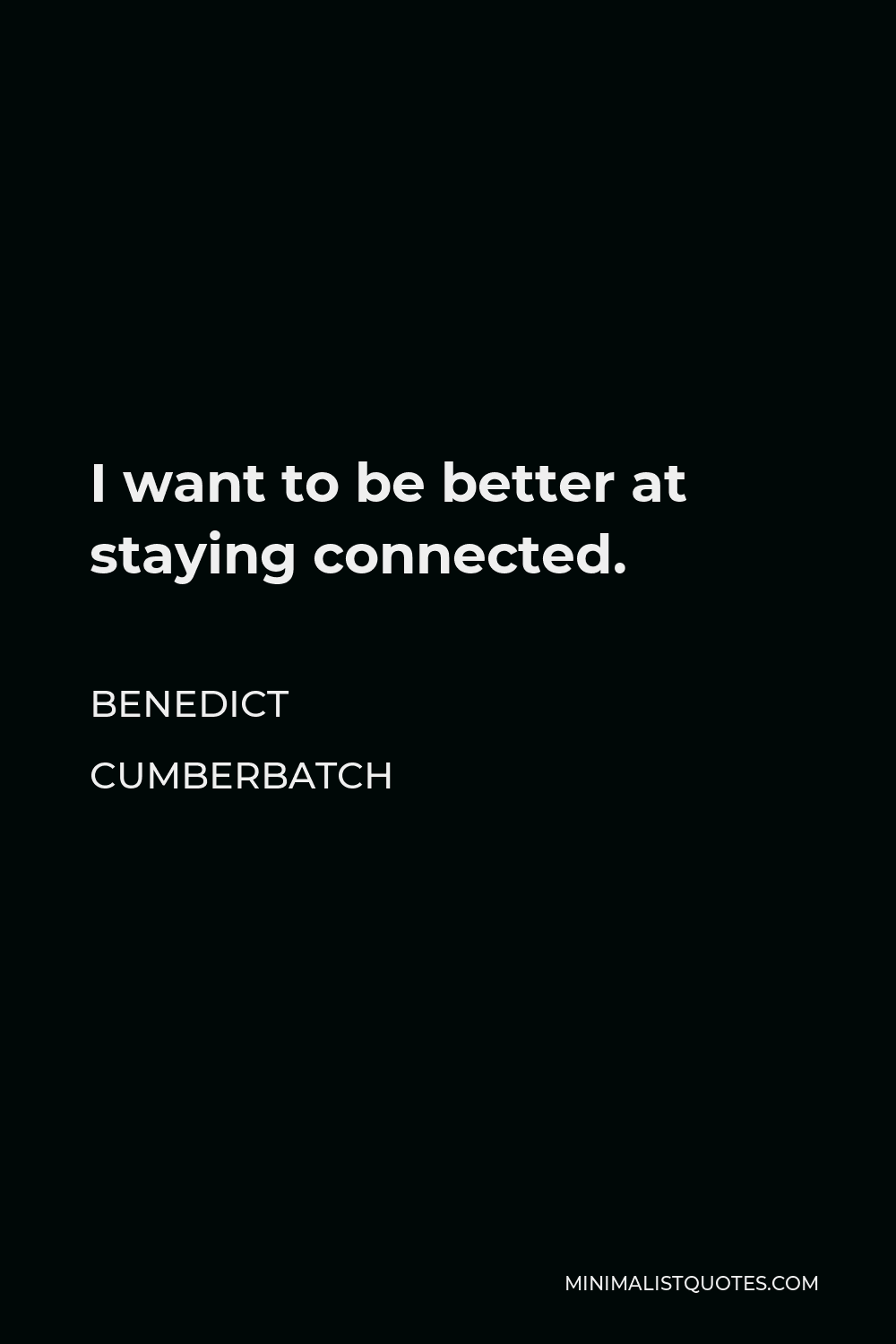 Benedict Cumberbatch Quote - I want to be better at staying connected.