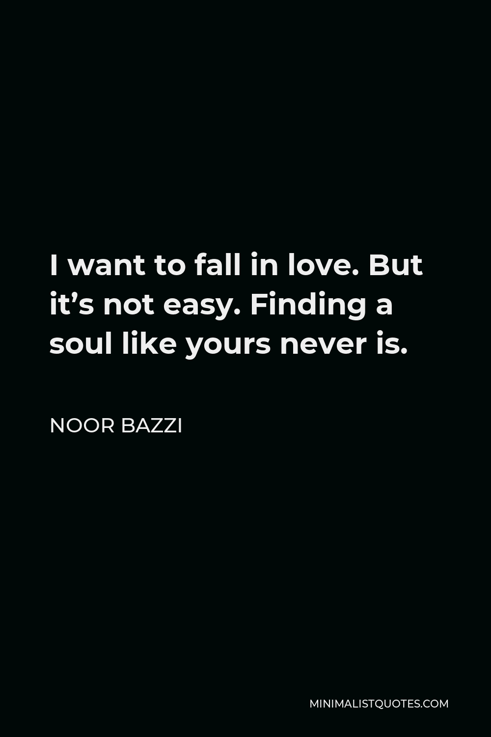 Noor Bazzi Quote - I want to fall in love. But it’s not easy. Finding a soul like yours never is.