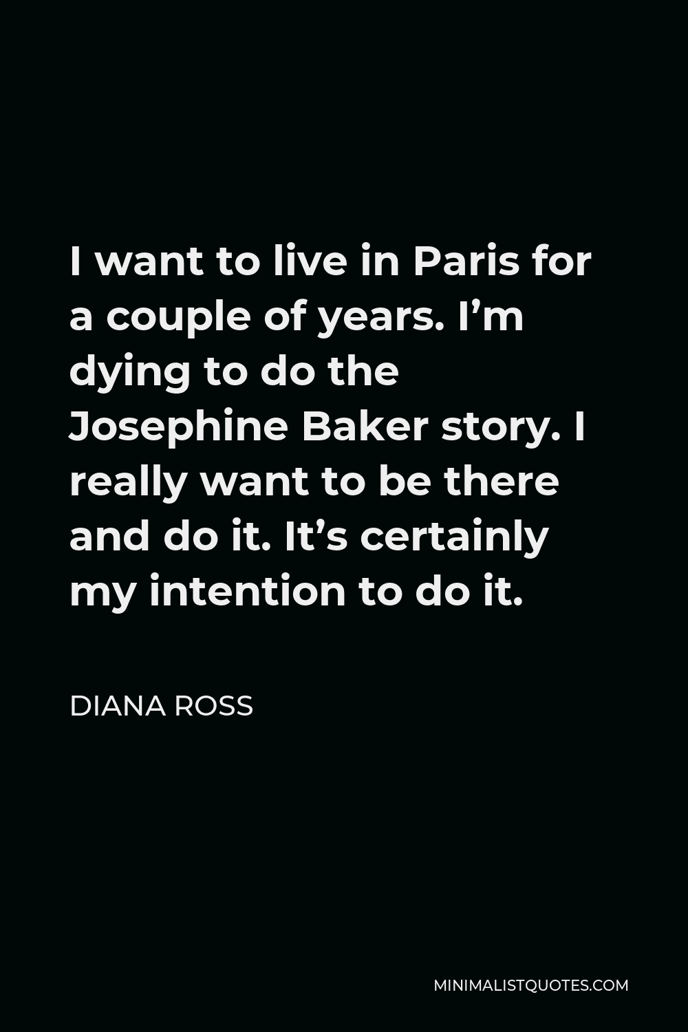 Diana Ross Quote - I want to live in Paris for a couple of years. I’m dying to do the Josephine Baker story. I really want to be there and do it. It’s certainly my intention to do it.