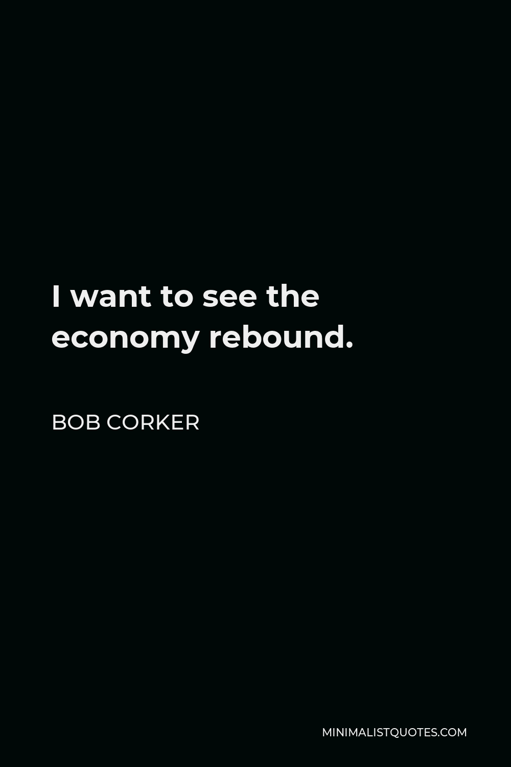 Bob Corker Quote - I want to see the economy rebound.