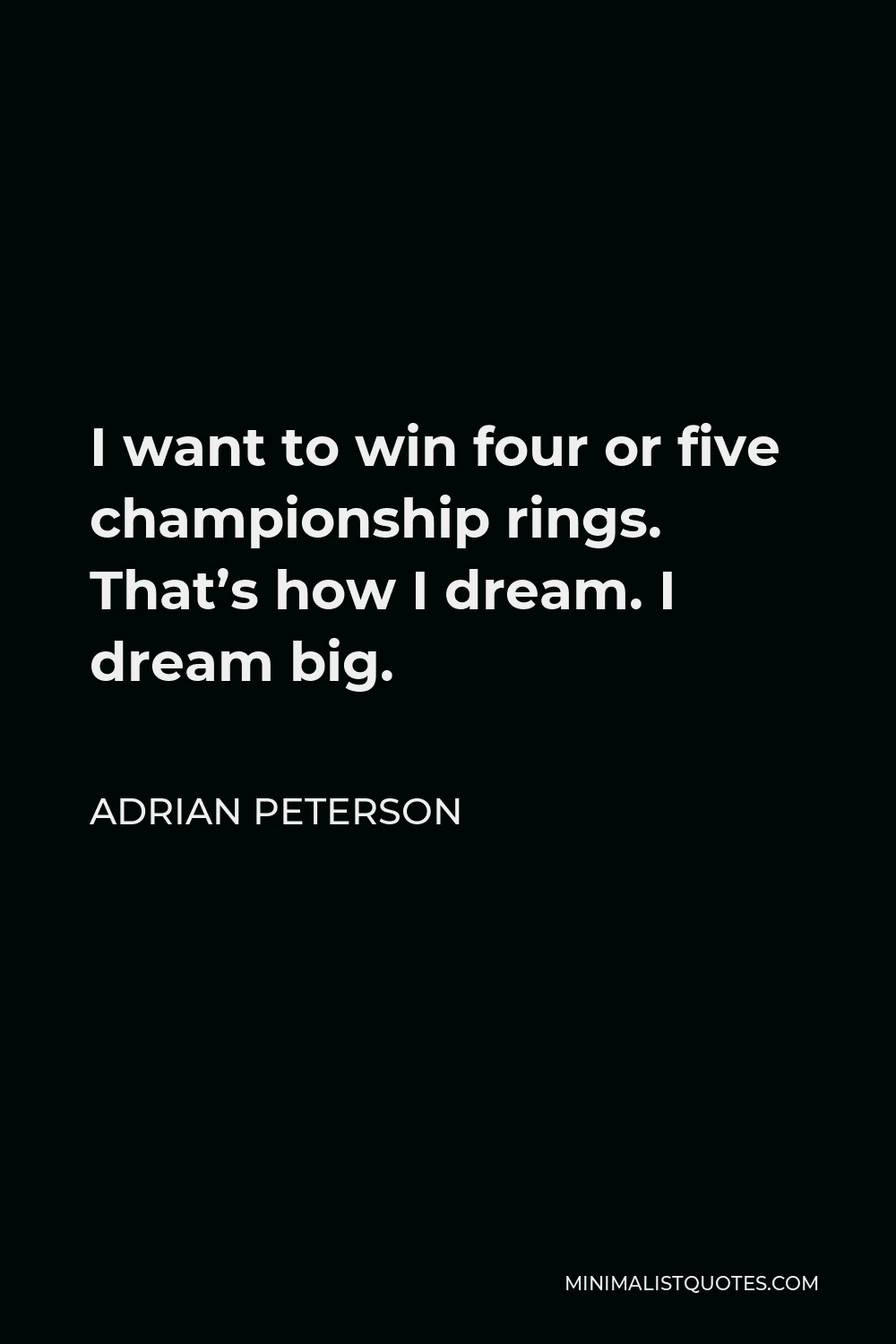 Adrian Peterson Quote - I want to win four or five championship rings. That’s how I dream. I dream big.