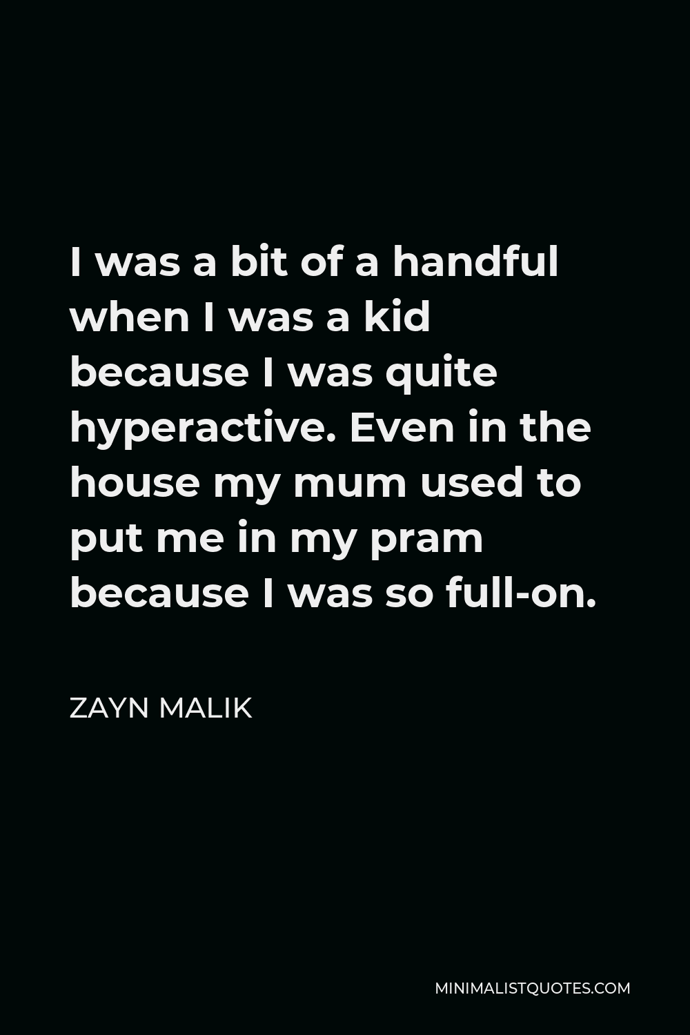 Zayn Malik Quote I Was A Bit Of A Handful When I Was A Kid Because I Was Quite Hyperactive Even In The House My Mum Used To Put Me In My