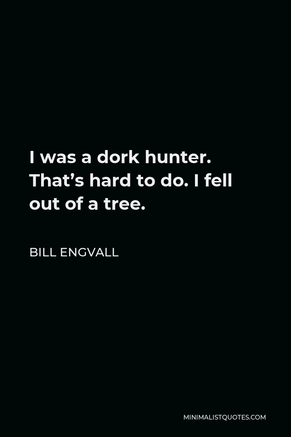 Bill Engvall Quote - I was a dork hunter. That’s hard to do. I fell out of a tree.