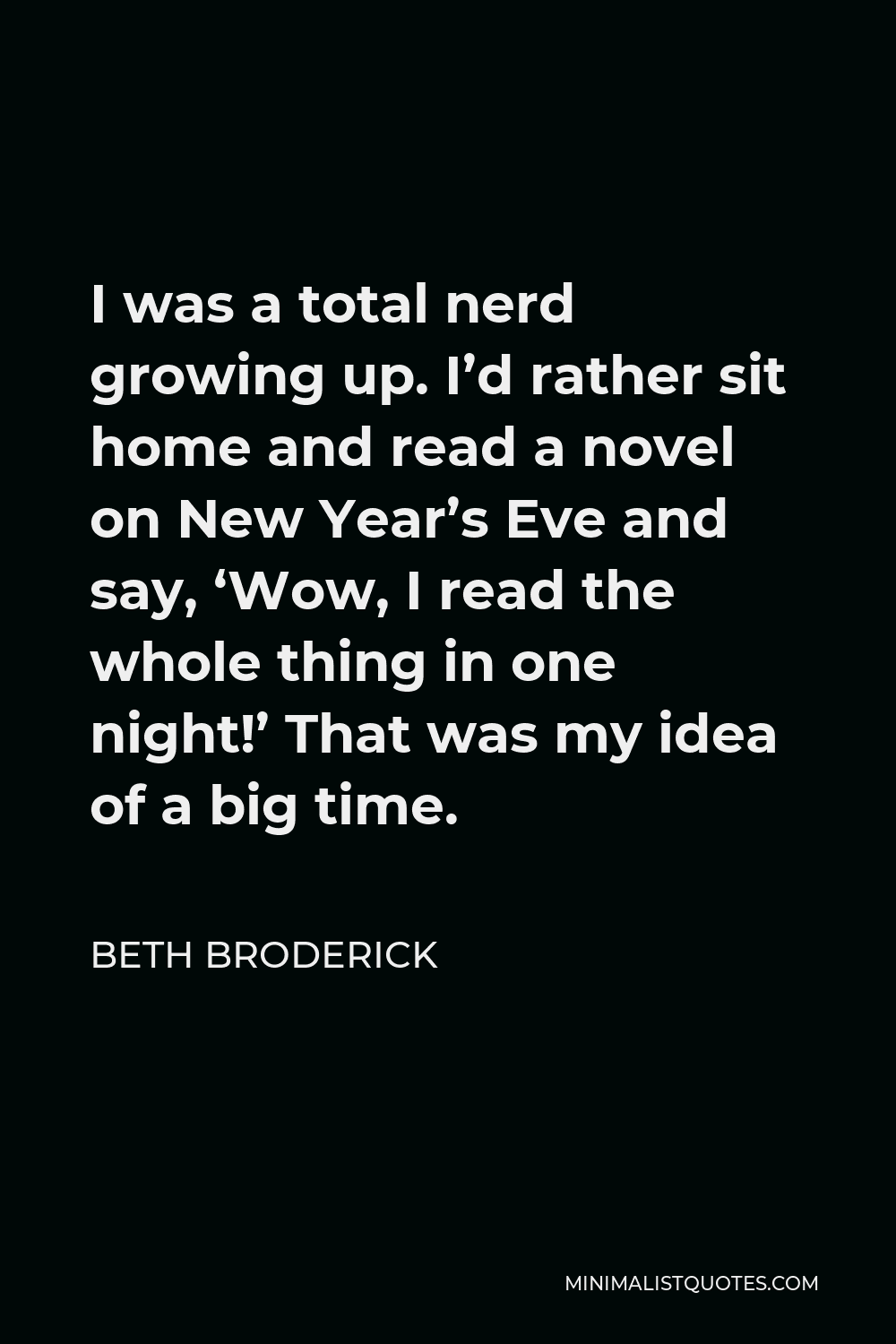 Beth Broderick Quote - I was a total nerd growing up. I’d rather sit home and read a novel on New Year’s Eve and say, ‘Wow, I read the whole thing in one night!’ That was my idea of a big time.