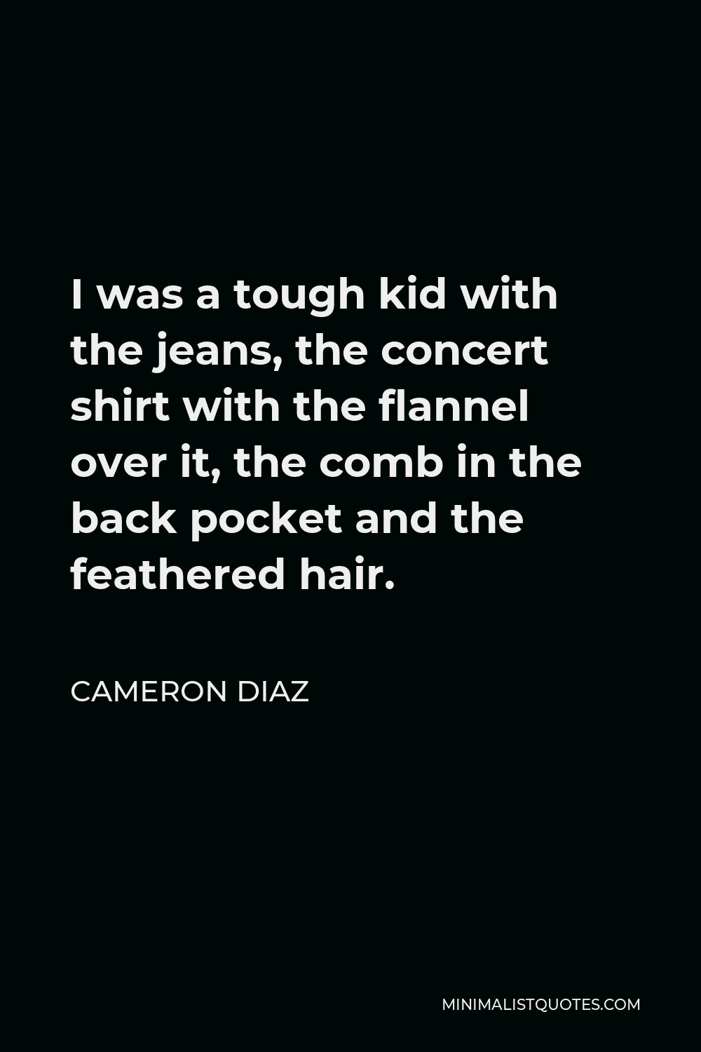 Cameron Diaz Quote - I was a tough kid with the jeans, the concert shirt with the flannel over it, the comb in the back pocket and the feathered hair.