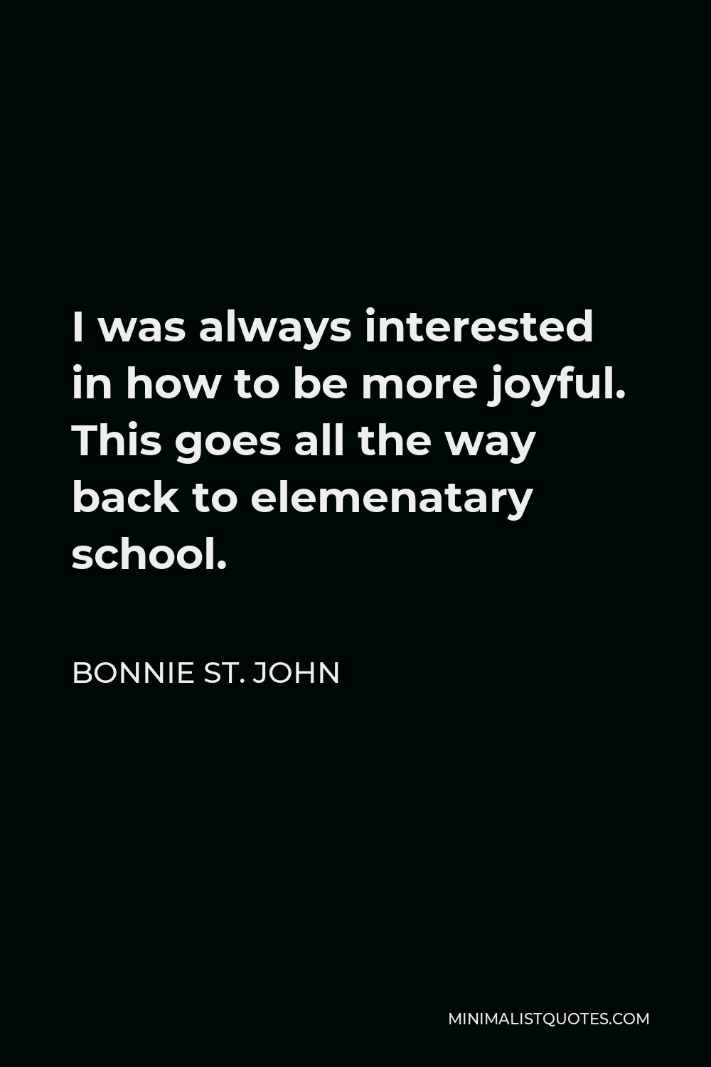 Bonnie St. John Quote - I was always interested in how to be more joyful. This goes all the way back to elemenatary school.