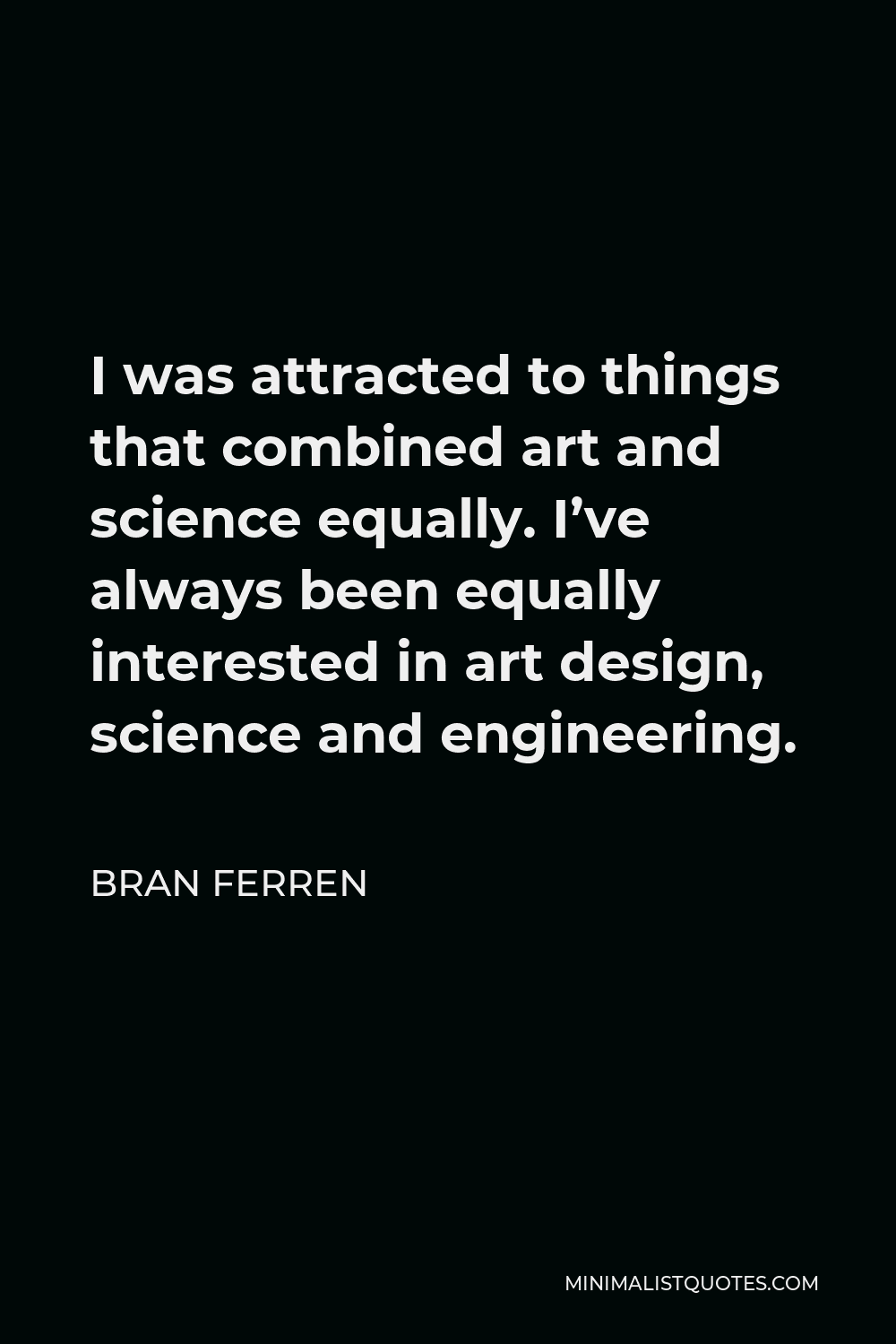 Bran Ferren Quote - I was attracted to things that combined art and science equally. I’ve always been equally interested in art design, science and engineering.