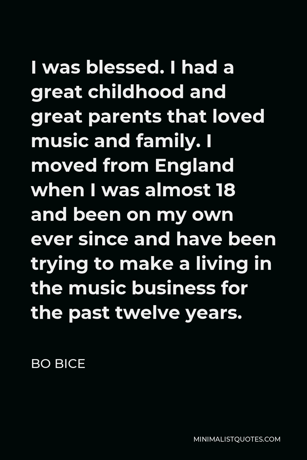 Bo Bice Quote - I was blessed. I had a great childhood and great parents that loved music and family. I moved from England when I was almost 18 and been on my own ever since and have been trying to make a living in the music business for the past twelve years.