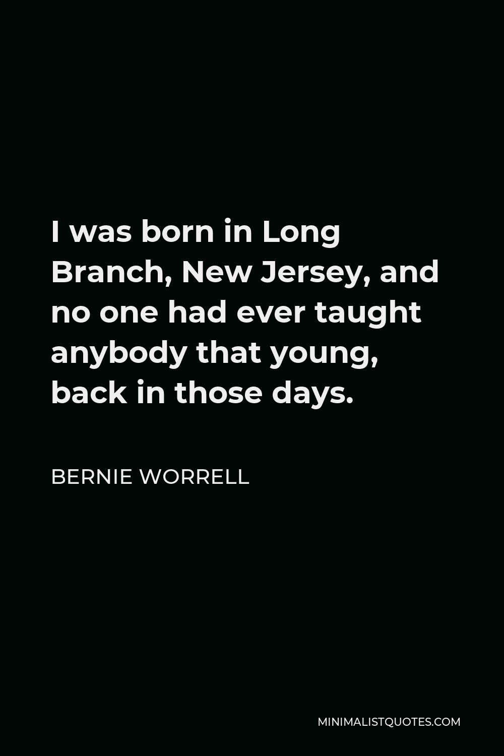 Bernie Worrell Quote - I was born in Long Branch, New Jersey, and no one had ever taught anybody that young, back in those days.