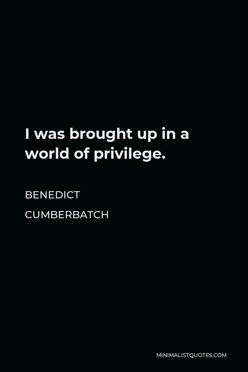 Benedict Cumberbatch Quote - I was brought up in a world of privilege.